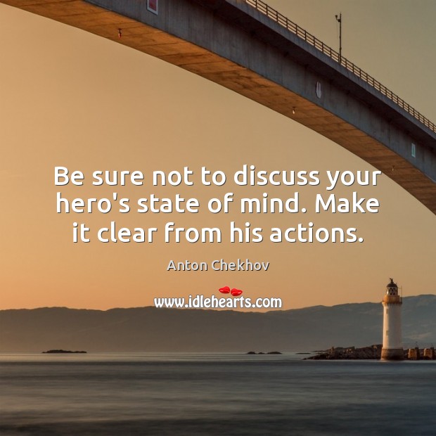 Be sure not to discuss your hero’s state of mind. Make it clear from his actions. Anton Chekhov Picture Quote