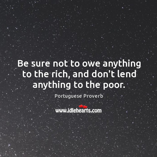 Be sure not to owe anything to the rich. Portuguese Proverbs Image