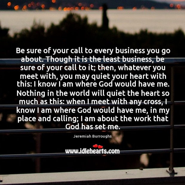 Be sure of your call to every business you go about. Though Jeremiah Burroughs Picture Quote