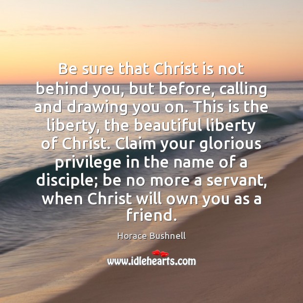 Be sure that Christ is not behind you, but before, calling and Horace Bushnell Picture Quote