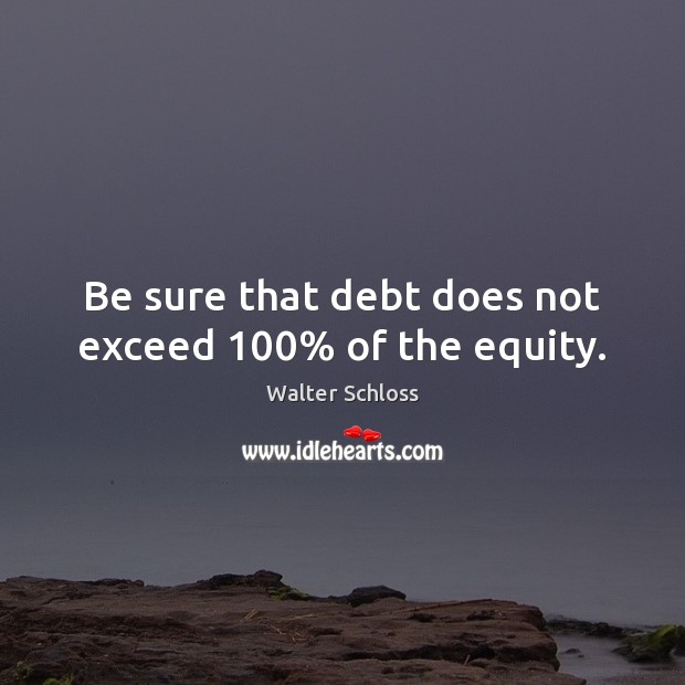 Be sure that debt does not exceed 100% of the equity. Image