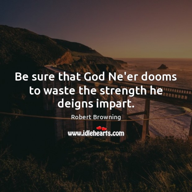 Be sure that God Ne’er dooms to waste the strength he deigns impart. Picture Quotes Image