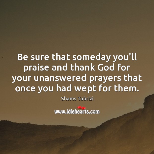 Be sure that someday you’ll praise and thank God for your unanswered Praise Quotes Image
