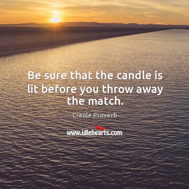 Be sure that the candle is lit before you throw away the match. Creole Proverbs Image