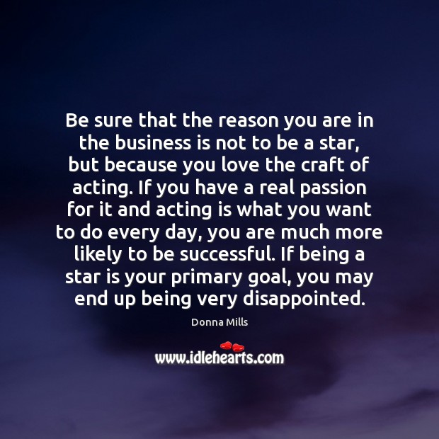 Be sure that the reason you are in the business is not Acting Quotes Image