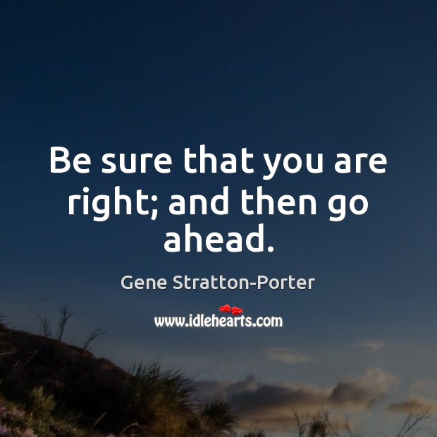 Be sure that you are right; and then go ahead. Gene Stratton-Porter Picture Quote