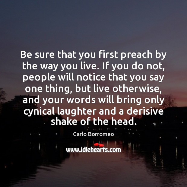 Be sure that you first preach by the way you live. If Carlo Borromeo Picture Quote