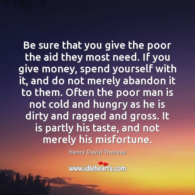 Be sure that you give the poor the aid they most need. Henry David Thoreau Picture Quote