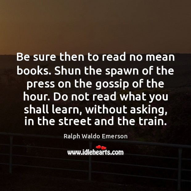 Be sure then to read no mean books. Shun the spawn of Image