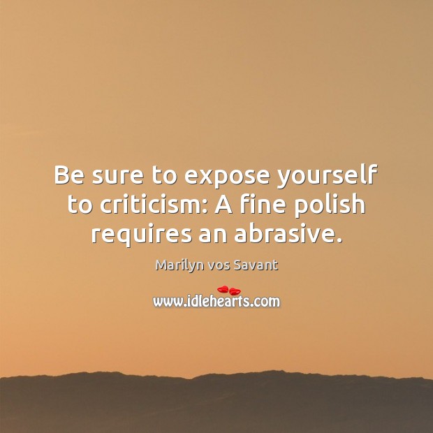 Be sure to expose yourself to criticism: A fine polish requires an abrasive. Marilyn vos Savant Picture Quote