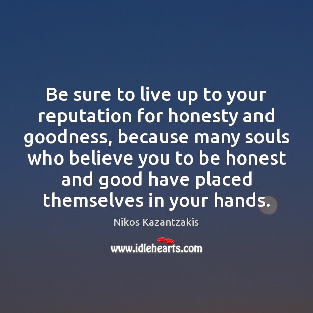Be sure to live up to your reputation for honesty and goodness, Nikos Kazantzakis Picture Quote