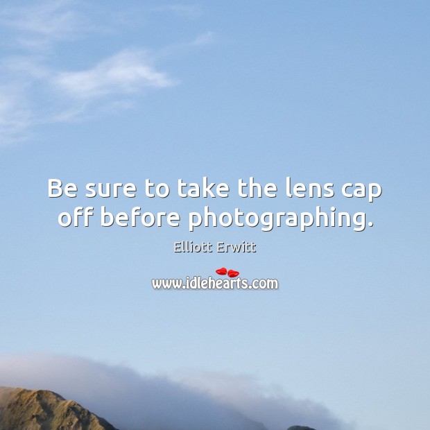 Be sure to take the lens cap off before photographing. Elliott Erwitt Picture Quote
