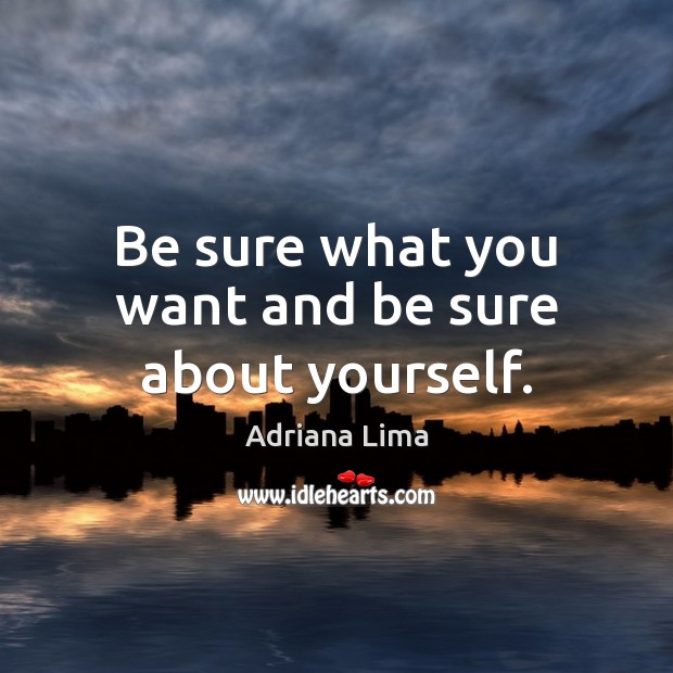 Be sure what you want and be sure about yourself. Adriana Lima Picture Quote