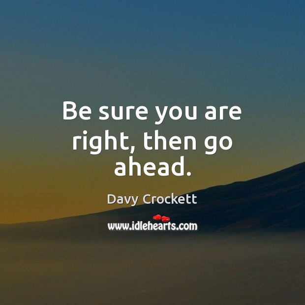 Be sure you are right, then go ahead. Davy Crockett Picture Quote