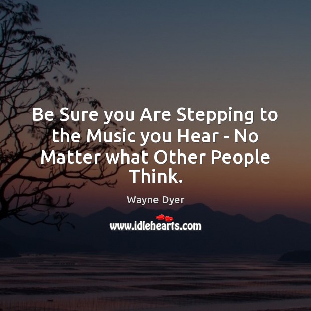 Be Sure you Are Stepping to the Music you Hear – No Matter what Other People Think. Image