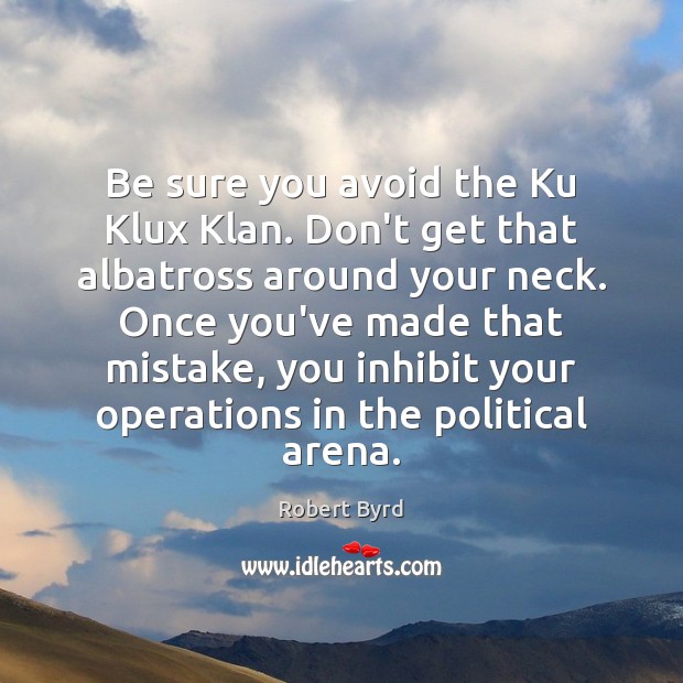 Be sure you avoid the Ku Klux Klan. Don’t get that albatross Robert Byrd Picture Quote