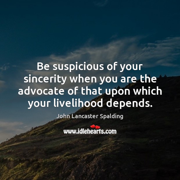 Be suspicious of your sincerity when you are the advocate of that Image