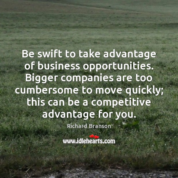Be swift to take advantage of business opportunities. Bigger companies are too Image