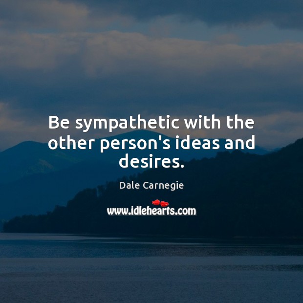 Be sympathetic with the other person’s ideas and desires. Dale Carnegie Picture Quote