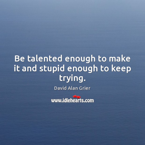 Be talented enough to make it and stupid enough to keep trying. David Alan Grier Picture Quote