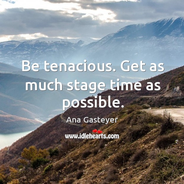 Be tenacious. Get as much stage time as possible. Ana Gasteyer Picture Quote
