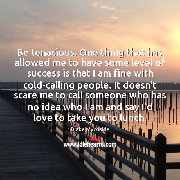Be tenacious. One thing that has allowed me to have some level Image
