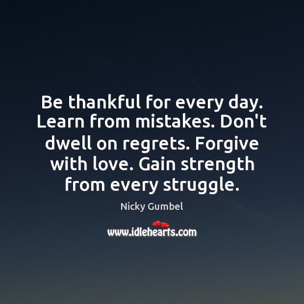 Be thankful for every day. Learn from mistakes. Don’t dwell on regrets. Nicky Gumbel Picture Quote