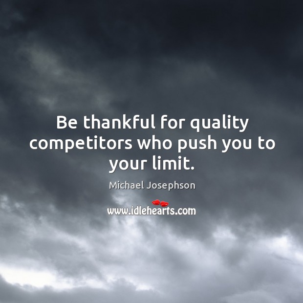 Be thankful for quality competitors who push you to your limit. Michael Josephson Picture Quote