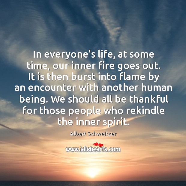 Be thankful for the people who rekindle the inner sprit. Albert Schweitzer Picture Quote
