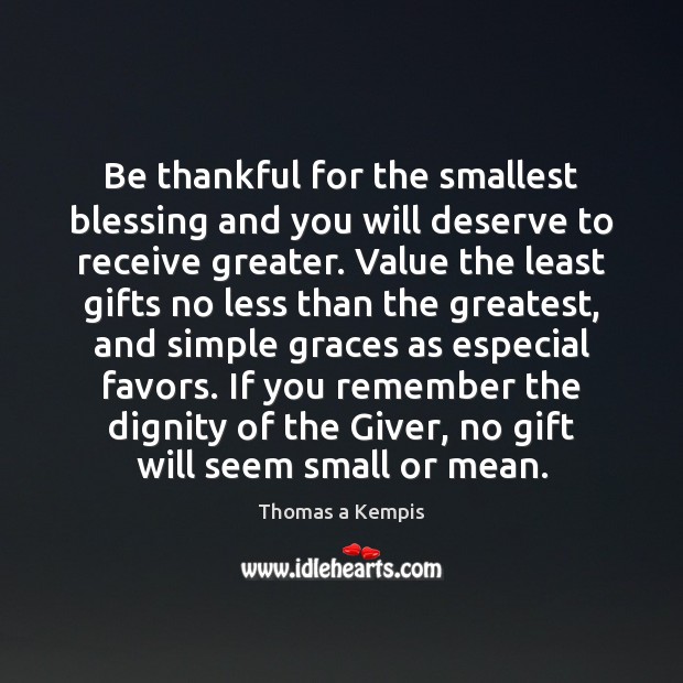 Be thankful for the smallest blessing and you will deserve to receive Thomas a Kempis Picture Quote