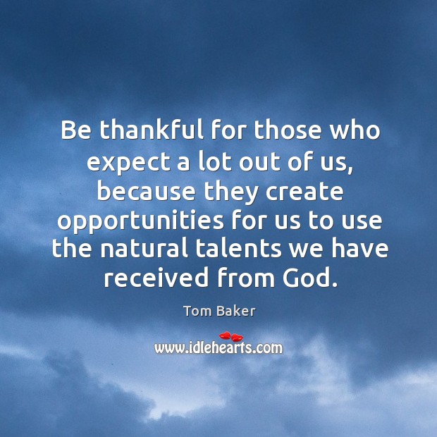Be thankful for those who expect a lot out of us Tom Baker Picture Quote