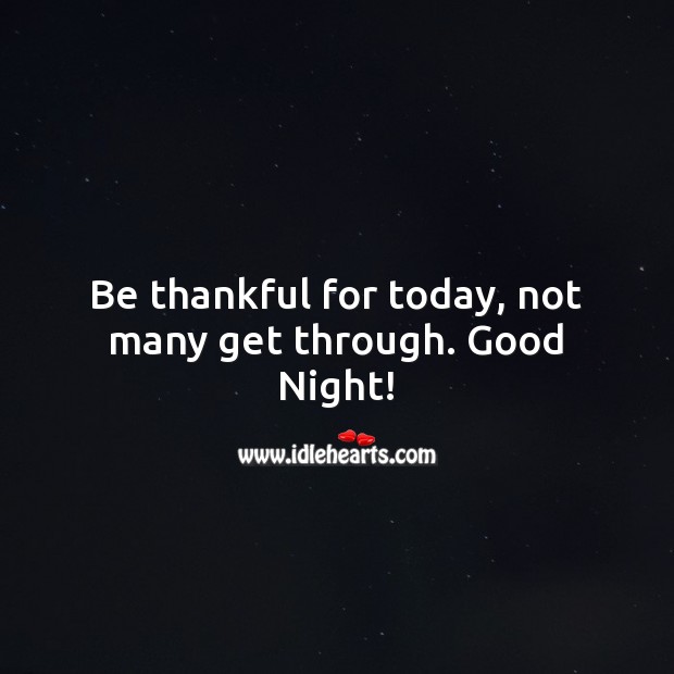 Be thankful for today, not many get through. Good Night! Image
