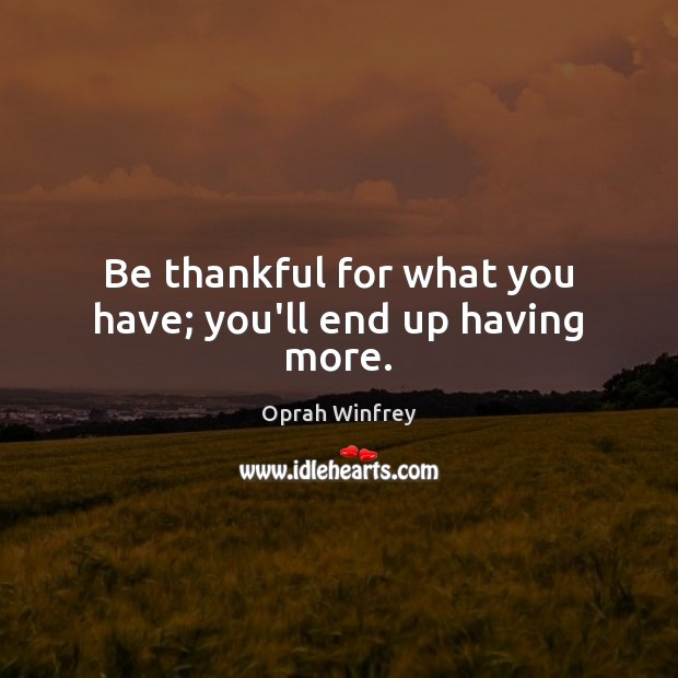 Be thankful for what you have; you’ll end up having more. Oprah Winfrey Picture Quote