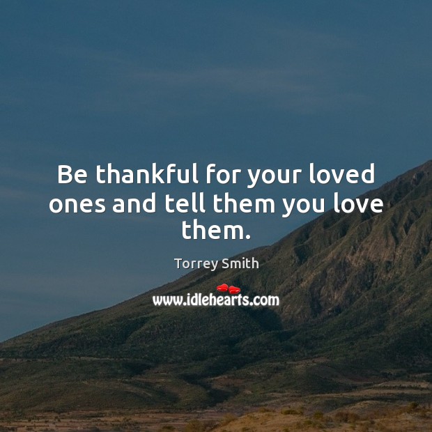 Be thankful for your loved ones and tell them you love them. Torrey Smith Picture Quote