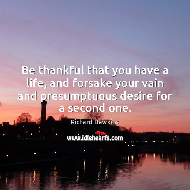 Be thankful that you have a life, and forsake your vain and Richard Dawkins Picture Quote