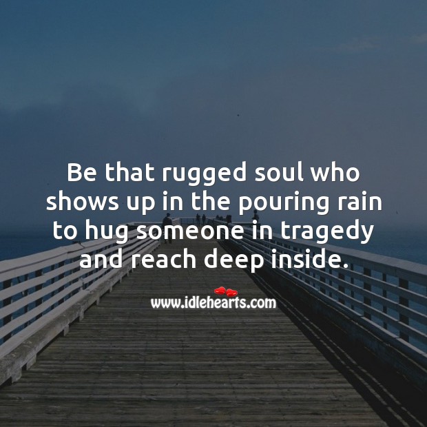 Be that rugged soul who shows up in the pouring rain to hug someone in tragedy. Hug Quotes Image