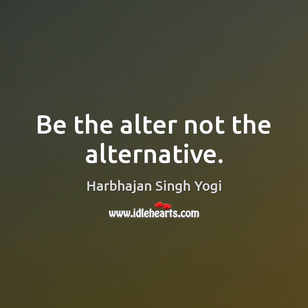 Be the alter not the alternative. Harbhajan Singh Yogi Picture Quote