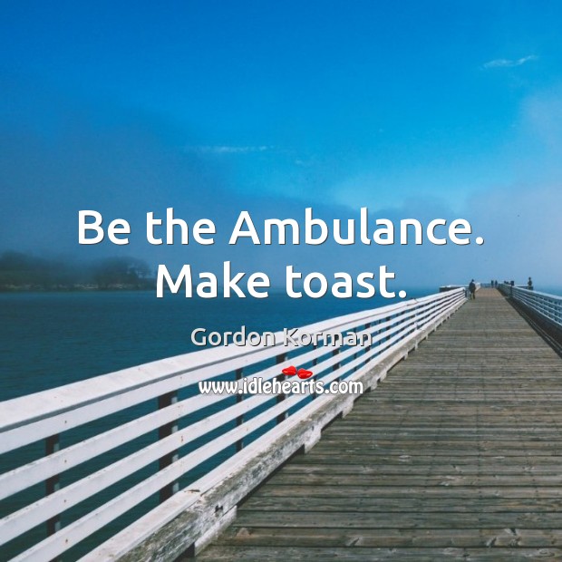 Be the Ambulance. Make toast. Gordon Korman Picture Quote