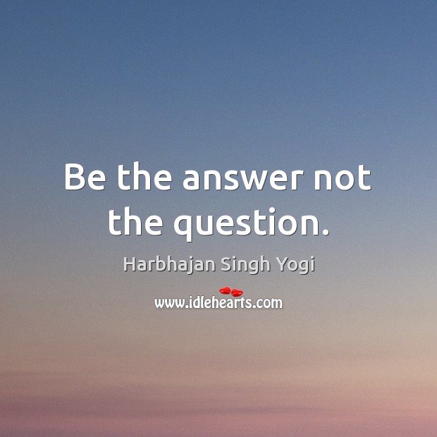 Be the answer not the question. Harbhajan Singh Yogi Picture Quote