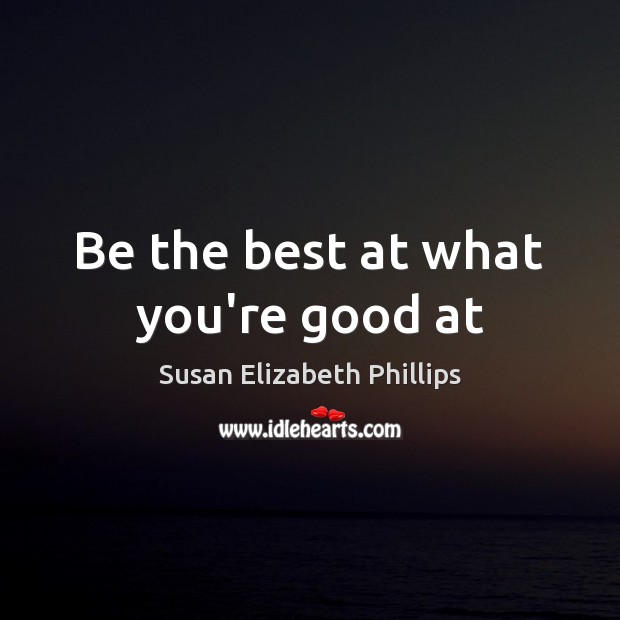 Be the best at what you’re good at Susan Elizabeth Phillips Picture Quote