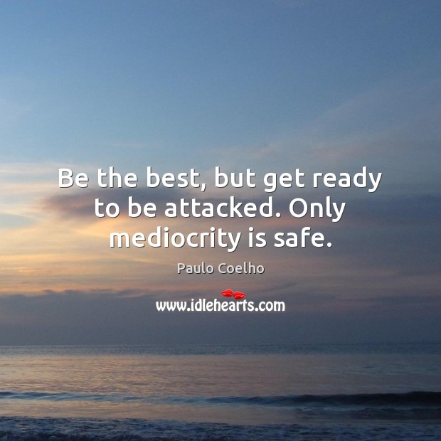 Be the best, but get ready to be attacked. Only mediocrity is safe. Image
