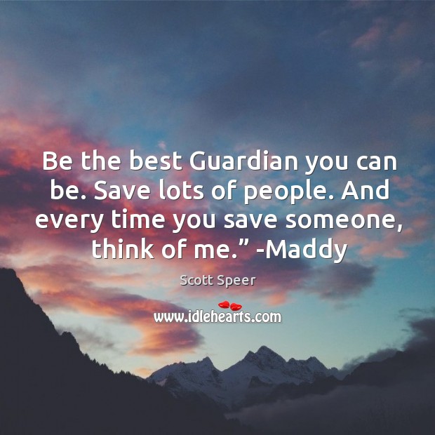 Be the best Guardian you can be. Save lots of people. And Scott Speer Picture Quote
