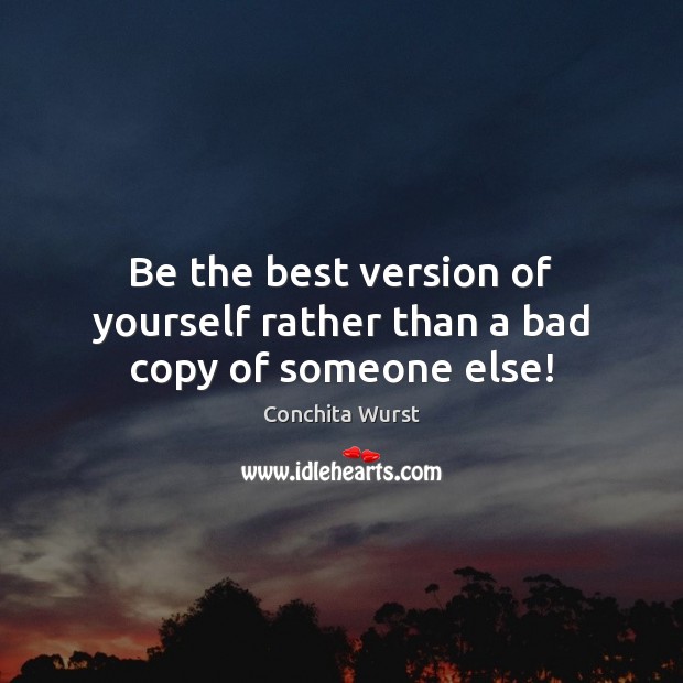 Be the best version of yourself rather than a bad copy of someone else! 