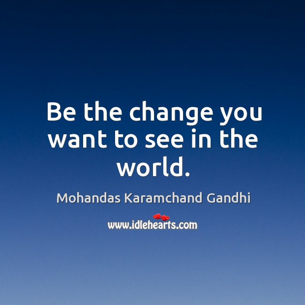 Be the change you want to see in the world. Mohandas Karamchand Gandhi Picture Quote