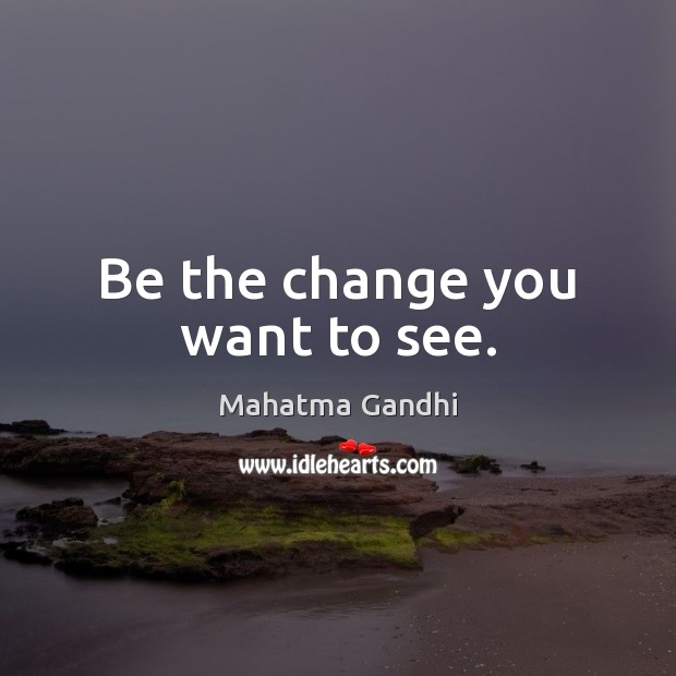 Be the change you want to see. Image