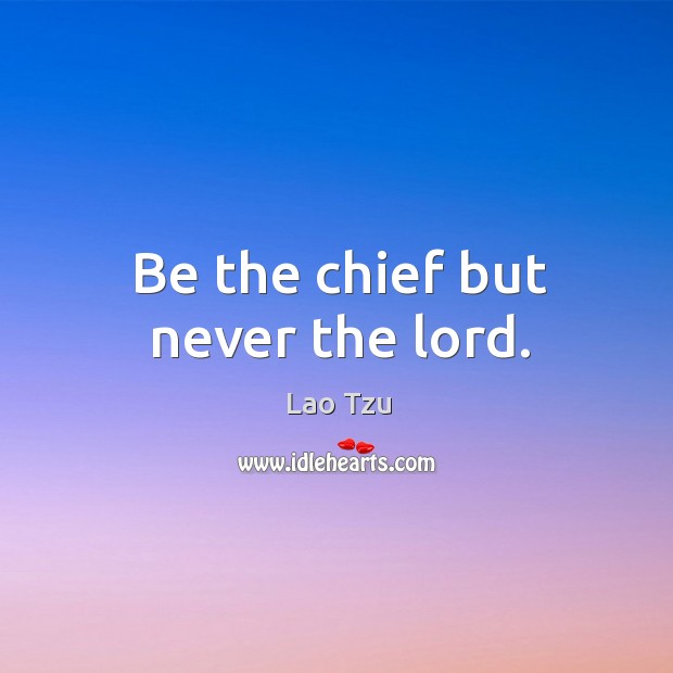 Be the chief but never the lord. Lao Tzu Picture Quote