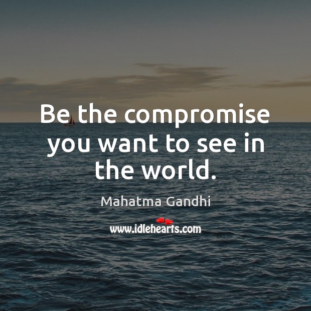 Be the compromise you want to see in the world. Image