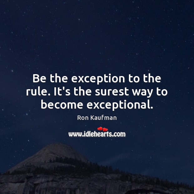 Be the exception to the rule. It’s the surest way to become exceptional. Image