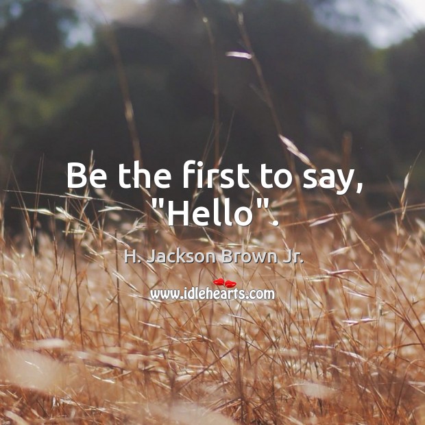 Be the first to say, “Hello”. H. Jackson Brown Jr. Picture Quote
