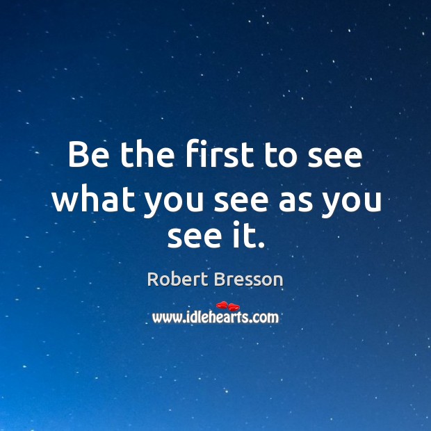 Be the first to see what you see as you see it. Robert Bresson Picture Quote